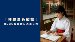 「神道まめ知識」BLOG投稿始めました
